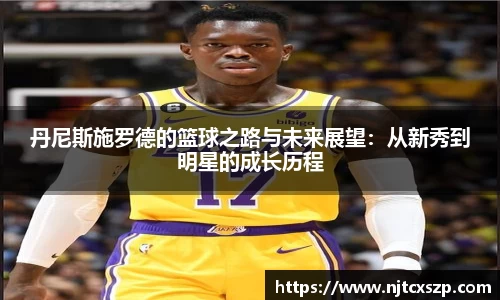 丹尼斯施罗德的篮球之路与未来展望：从新秀到明星的成长历程
