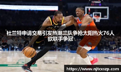 杜兰特申请交易引发热潮三队争抢太阳热火76人欲联手争冠