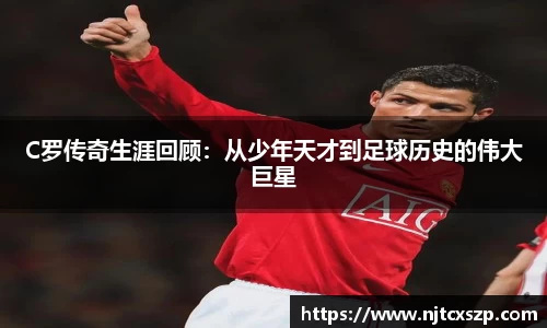 C罗传奇生涯回顾：从少年天才到足球历史的伟大巨星