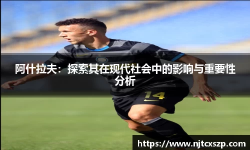 阿什拉夫：探索其在现代社会中的影响与重要性分析