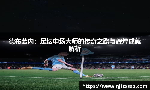 德布劳内：足坛中场大师的传奇之路与辉煌成就解析