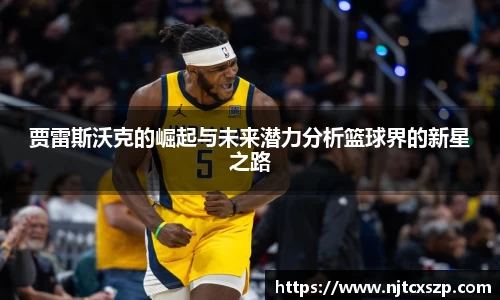 贾雷斯沃克的崛起与未来潜力分析篮球界的新星之路