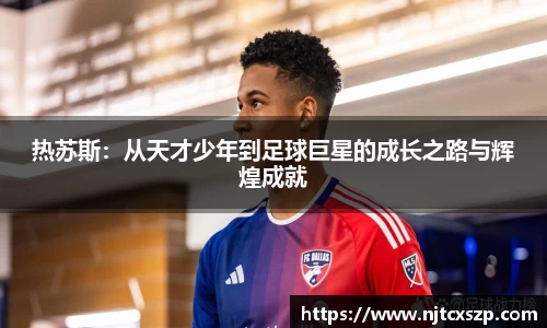 热苏斯：从天才少年到足球巨星的成长之路与辉煌成就