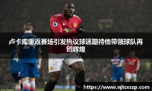 卢卡库重返赛场引发热议球迷期待他带领球队再创辉煌