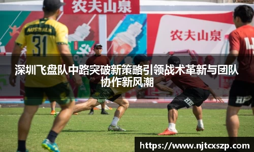 深圳飞盘队中路突破新策略引领战术革新与团队协作新风潮